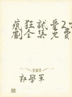 疯狂试爱2电视剧全集免费观看