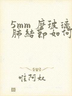 5mm 磨玻璃肺结节如何治疗