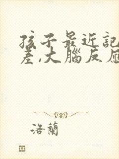 孩子最近记忆力差,大脑反应迟钝,理解能力差