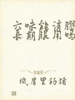 六味能消胶囊能长期服用吗