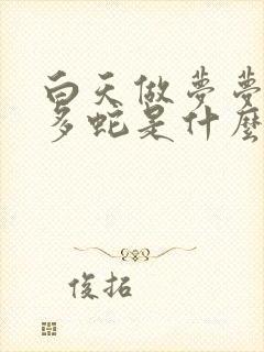 白天做梦梦见好多蛇是什么征兆