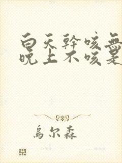 白天干咳无痰,晚上不咳是什么原因