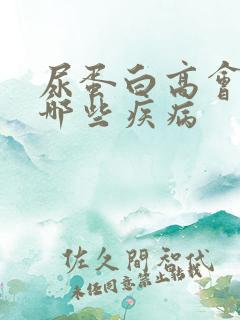 尿蛋白高会引起哪些疾病