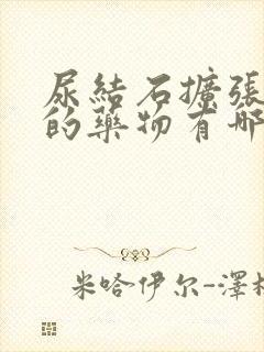 尿结石扩张尿管的药物有哪些