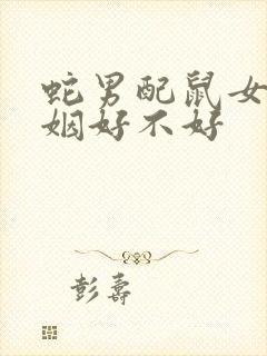 蛇男配鼠女的婚姻好不好