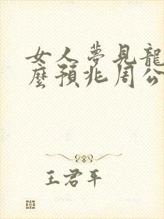 女人梦见龙是什么预兆周公解梦