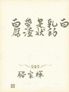 白带是乳白色豆腐渣状的