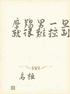 摩羯男一旦接吻就很难控制自己