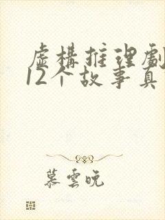 虚构推理剧本杀12个故事真假