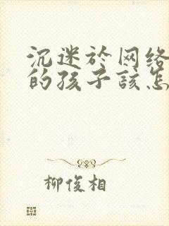 沉迷于网络游戏的孩子该怎么办