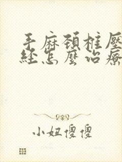 手麻颈椎压迫神经怎么治疗好