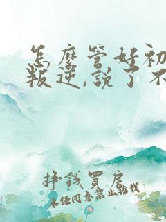 怎么管好初中生叛逆,说了不听