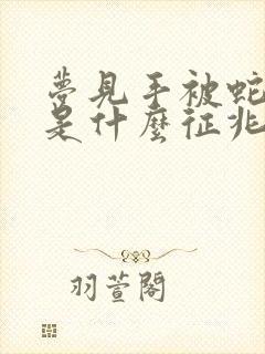 梦见手被蛇咬了是什么征兆周公解梦