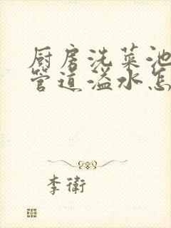 厨房洗菜池下水管道溢水怎么办