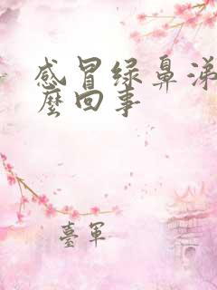 感冒绿鼻涕是怎么回事