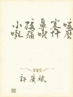 小孩鼻塞咳嗽喉咙痛吃什么药