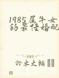 1985属牛女的最佳婚配属相