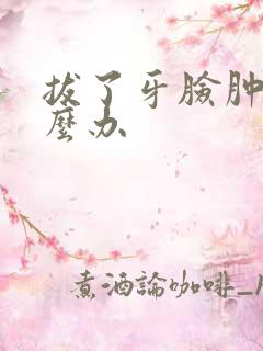 拔了牙脸肿了怎么办