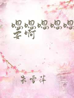 嗯嗯嗯嗯嗯嗯不要啊