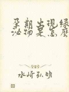 孕期出现绿色分泌物是怎么回事