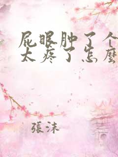 屁眼肿了个肉球太疼了怎么消肿