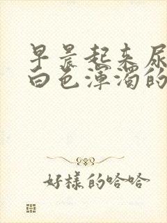 早晨起来尿液是白色浑浊的是怎么了