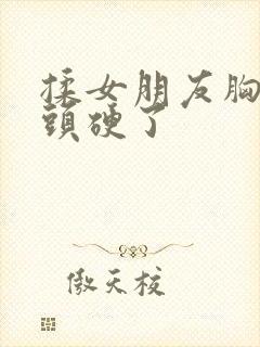 揉女朋友胸她奶头硬了