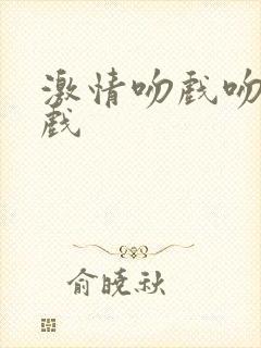 激情吻戏吻胸床戏