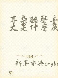 耳朵听声音特别大是什么原因