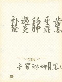 补过的牙齿牙龈发炎肿痛怎么办