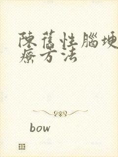 陈旧性脑埂的治疗方法