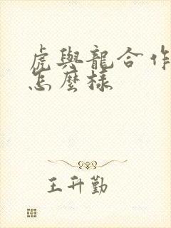 虎与龙合作生意怎么样