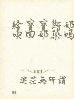 给宝宝断奶可以吃回奶药吗