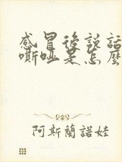 感冒后说话声音嘶哑是怎么回事