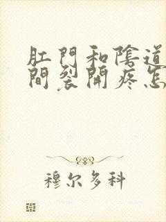 肛门和阴道口之间裂开疼怎么回事