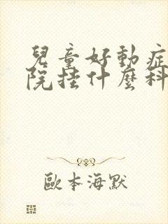 儿童好动症去医院挂什么科