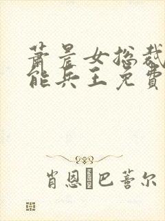 萧晨女总裁的全能兵王免费