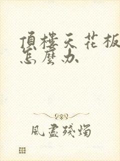 顶楼天花板漏水怎么办