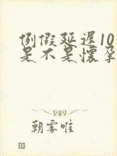 例假延迟10天是不是怀孕了