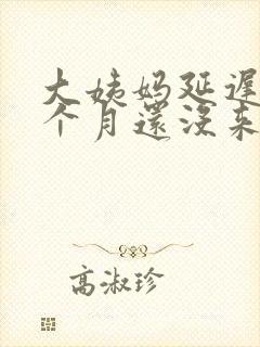 大姨妈延迟快2个月还没来