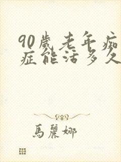 90岁老年痴呆症能活多久呢