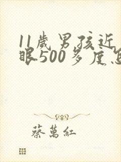 11岁男孩近视眼500多度怎么办