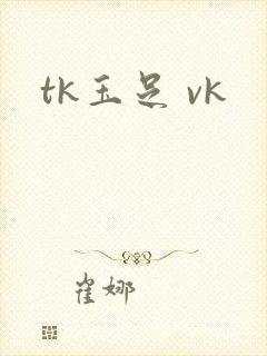 tk玉足 vk
