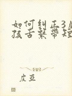 如何纠正3岁小孩舌系带短的问题