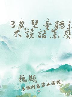 3岁儿童听得懂不说话怎么办