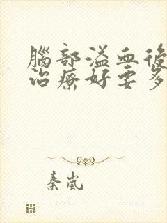 脑部溢血后遗症治疗好要多少钱