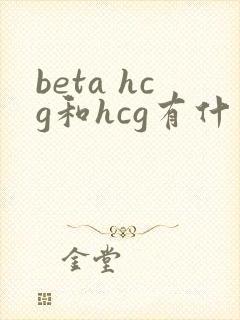 beta hcg和hcg有什么区别