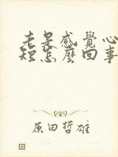 老是感觉心慌气短怎么回事