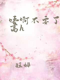 唔啊不要了父子高h