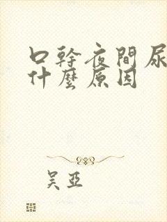 口干夜间尿多是什么原因